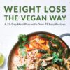 Weight Loss the Vegan Way: 21-Day Meal Plan with Over 75 Easy Recipes