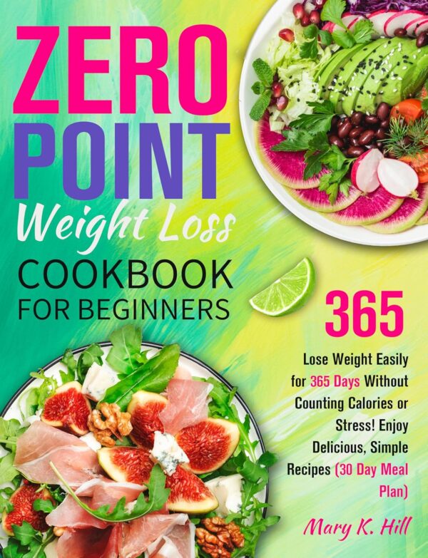 The Zero Point Weight Loss Cookbook for Beginners: Lose Weight Easily for 365 Days Without Counting Calories or Stress! Enjoy Delicious, Simple Recipes (30 Day Meal Plan)