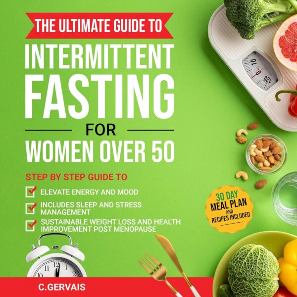 Intermittent Fasting for Women Over 50: STEP BY STEP GUIDE TO ELEVATE ENERGY AND MOOD, INCLUDING SLEEP AND STRESS MANAGEMENT, SUSTAINABLE WEIGHT LOSS AND HEALTH IMPROVEMENT POST MENOPAUSE