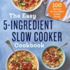 The Easy 5-Ingredient Slow Cooker Cookbook: 100 Delicious No-Fuss Meals for Busy People