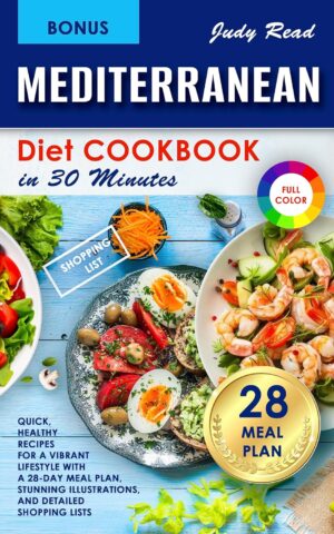 Mediterranean Diet Cookbook in 30 Minutes: Quick, Healthy Recipes for a Vibrant Lifestyle with a 28-Day Meal Plan, Stunning Illustrations, and Detailed Shopping Lists