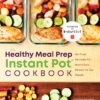 The Healthy Meal Prep Instant Pot® Cookbook: No-Fuss Recipes for Nutritious, Ready-to-Go Meals