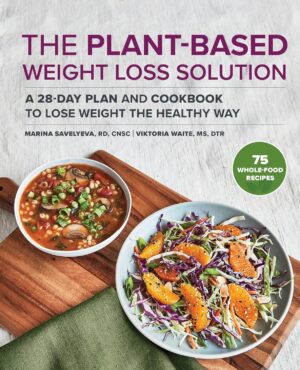 The Plant-Based Weight Loss Solution: A 28-Day Plan and Cookbook to Lose Weight the Healthy Way