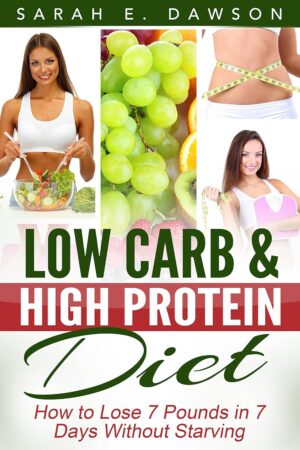 Low Carb: Low Carb High Fat Diet - How to Lose 7 Pounds in 7 Days with Low Carb and High Protein Diet Without Starving! (low carbohydrate, high protein, ... carb cookbook, ketogenic diet, paleo diet)