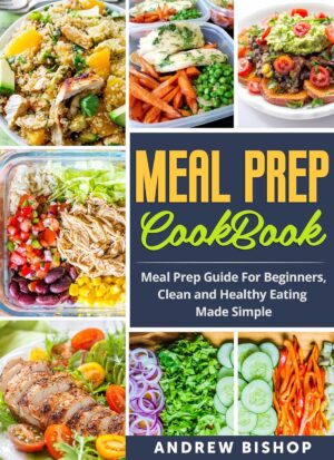 Meal Prep Cookbook: Meal Prep Guide for Beginners, Clean and Healthy Eating Made Simple (Meal Prepping, Clean Eating, Weight Loss, Lifestyle)