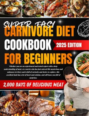 Super Easy Carnivore Diet Cookbook For Beginners：2000 Days of Low Carb High Protein Cookbook, Delicious, Healthy And Achieve Natural Weight Loss, Healthy Meat Cookbook.