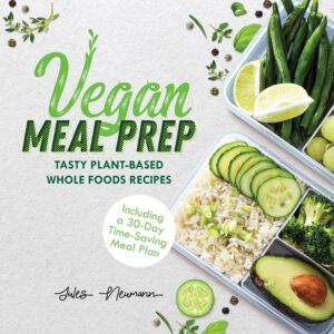 Vegan Meal Prep: Tasty Plant-Based Whole Foods Recipes (Including a 30-Day Time-Saving Meal Plan)