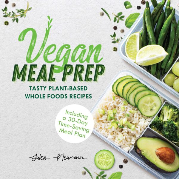 Vegan Meal Prep: Tasty Plant-Based Whole Foods Recipes (Including a 30-Day Time-Saving Meal Plan)