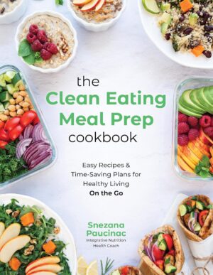 The Clean Eating Meal Prep Cookbook: Easy Recipes & Time-Saving Plans for Healthy Living on the Go