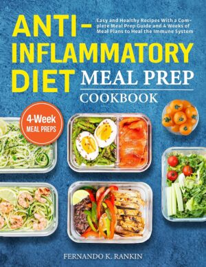Anti-Inflammatory Diet Meal Prep Cookbook: Easy and Healthy Recipes With a Complete Meal Prep Guide and 4 Weeks of Meal Plans to Heal the Immune System