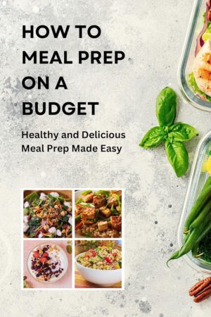 How to Meal Prep on a Budget: Healthy and Delicious Meal Prep Made Easy