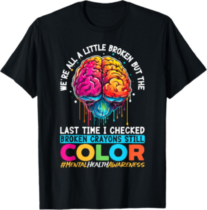 Broken Crayons Still Color Mental Health Awareness Support T-Shirt